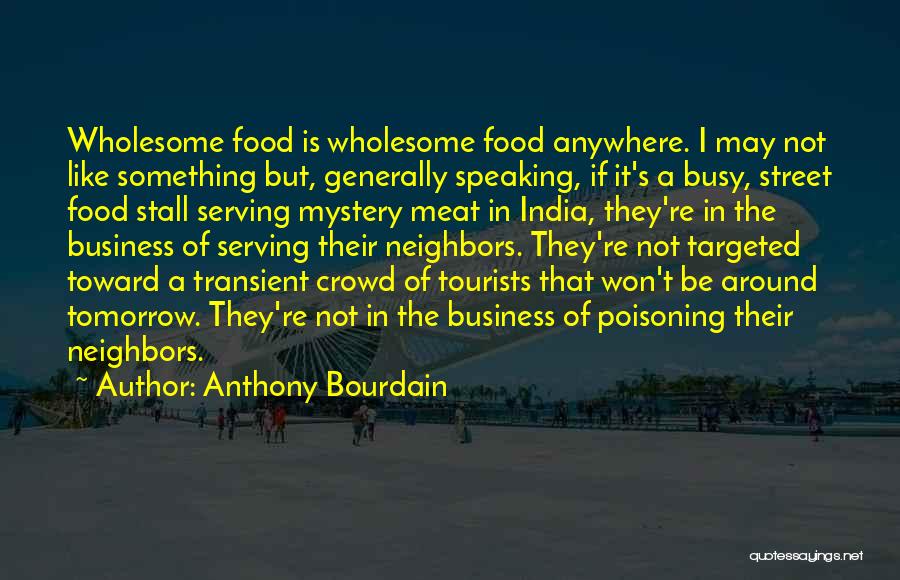 Anthony Bourdain Quotes: Wholesome Food Is Wholesome Food Anywhere. I May Not Like Something But, Generally Speaking, If It's A Busy, Street Food