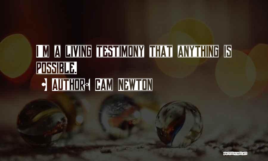 Cam Newton Quotes: I'm A Living Testimony That Anything Is Possible.