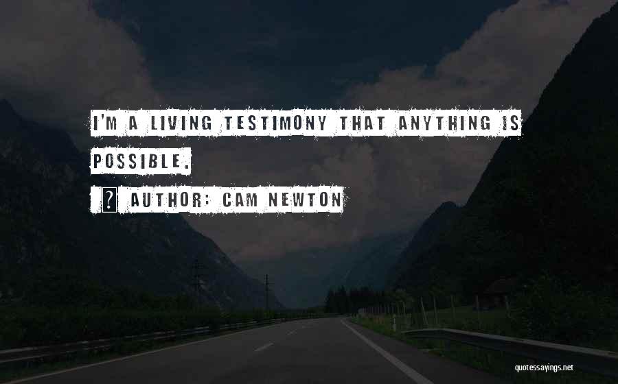 Cam Newton Quotes: I'm A Living Testimony That Anything Is Possible.