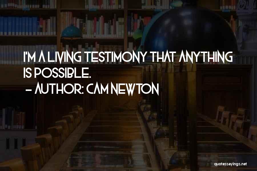 Cam Newton Quotes: I'm A Living Testimony That Anything Is Possible.