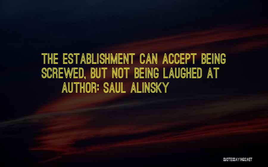 Saul Alinsky Quotes: The Establishment Can Accept Being Screwed, But Not Being Laughed At