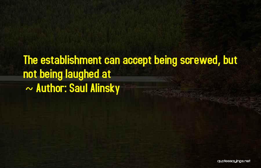 Saul Alinsky Quotes: The Establishment Can Accept Being Screwed, But Not Being Laughed At