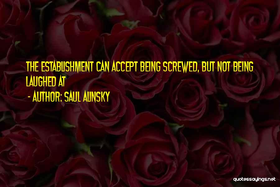 Saul Alinsky Quotes: The Establishment Can Accept Being Screwed, But Not Being Laughed At