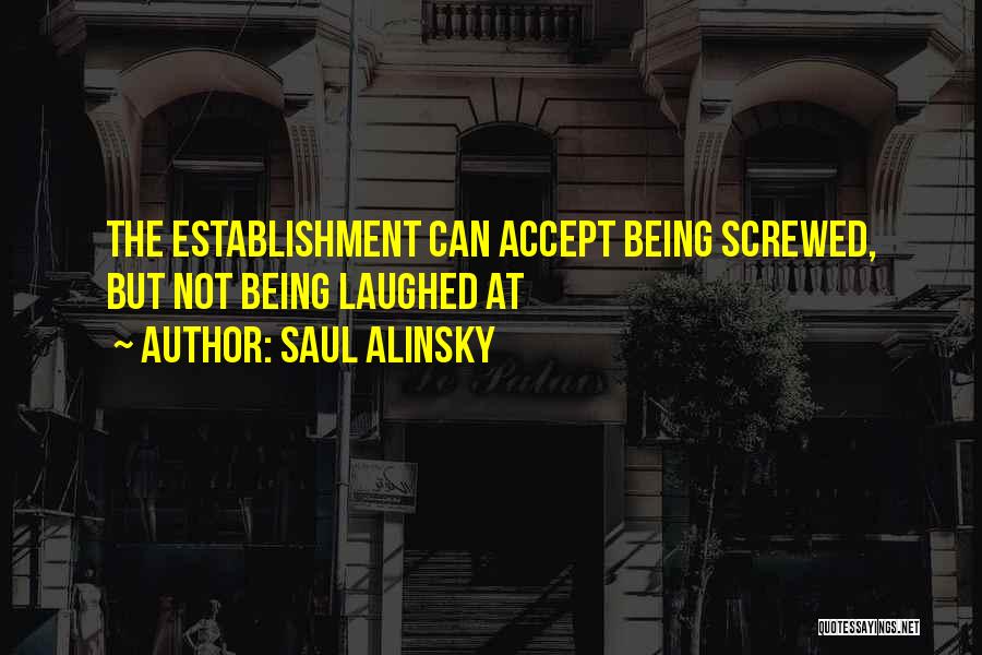 Saul Alinsky Quotes: The Establishment Can Accept Being Screwed, But Not Being Laughed At