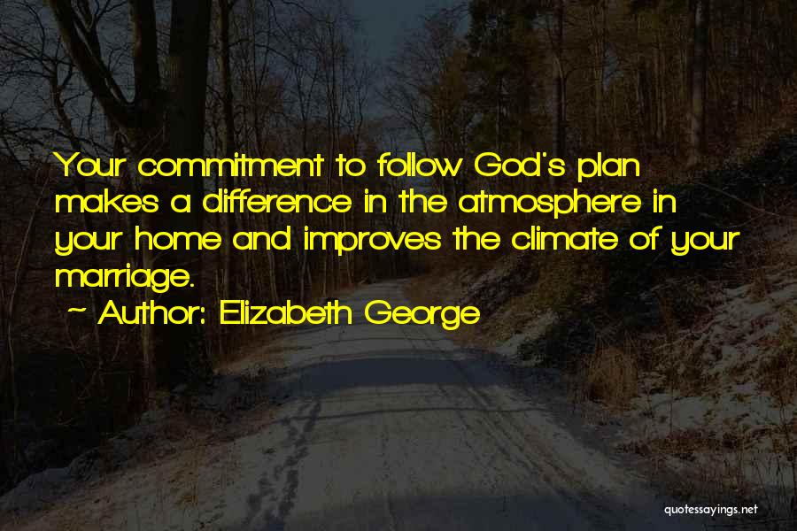 Elizabeth George Quotes: Your Commitment To Follow God's Plan Makes A Difference In The Atmosphere In Your Home And Improves The Climate Of