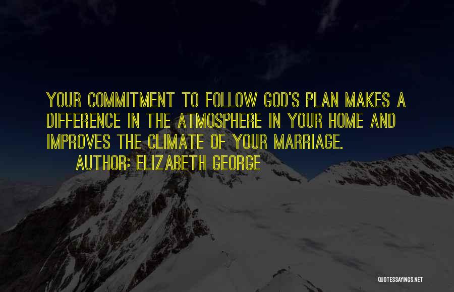 Elizabeth George Quotes: Your Commitment To Follow God's Plan Makes A Difference In The Atmosphere In Your Home And Improves The Climate Of