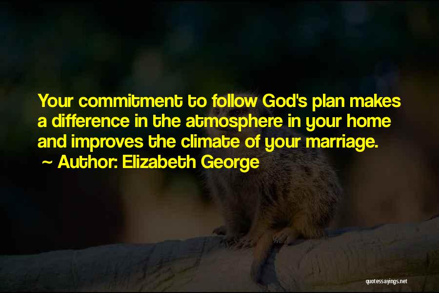 Elizabeth George Quotes: Your Commitment To Follow God's Plan Makes A Difference In The Atmosphere In Your Home And Improves The Climate Of