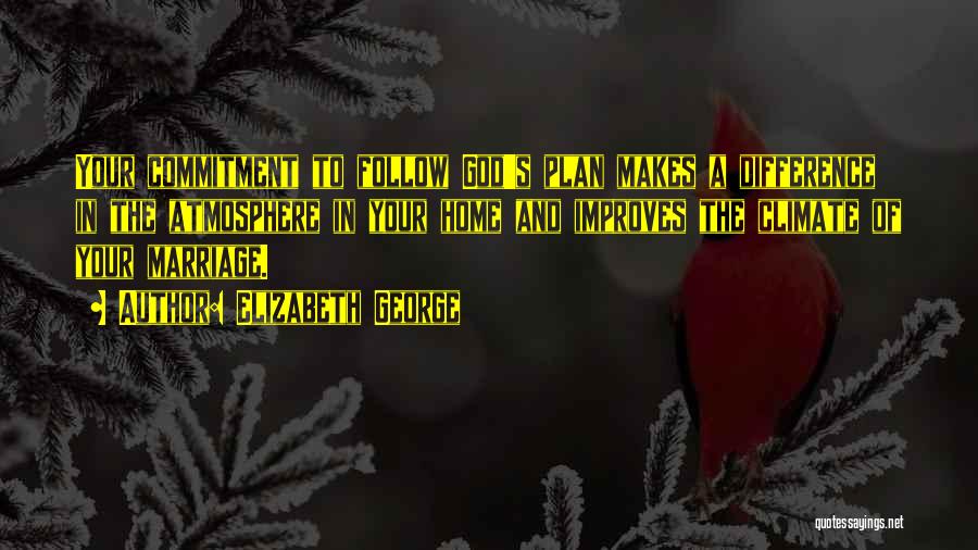 Elizabeth George Quotes: Your Commitment To Follow God's Plan Makes A Difference In The Atmosphere In Your Home And Improves The Climate Of