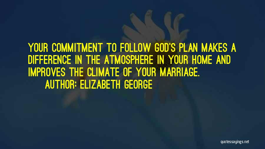 Elizabeth George Quotes: Your Commitment To Follow God's Plan Makes A Difference In The Atmosphere In Your Home And Improves The Climate Of