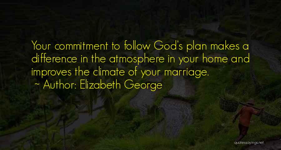 Elizabeth George Quotes: Your Commitment To Follow God's Plan Makes A Difference In The Atmosphere In Your Home And Improves The Climate Of