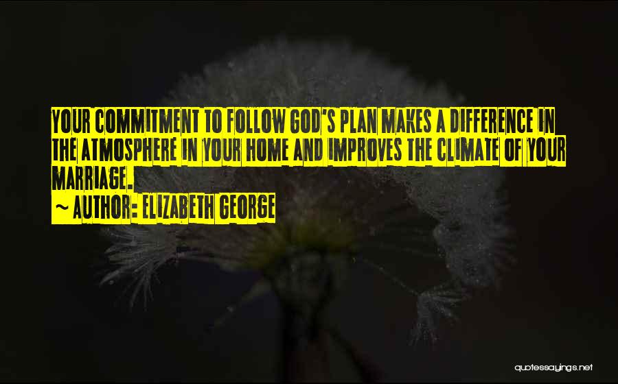 Elizabeth George Quotes: Your Commitment To Follow God's Plan Makes A Difference In The Atmosphere In Your Home And Improves The Climate Of