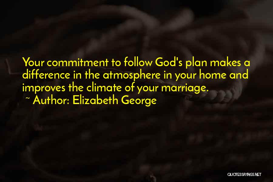 Elizabeth George Quotes: Your Commitment To Follow God's Plan Makes A Difference In The Atmosphere In Your Home And Improves The Climate Of