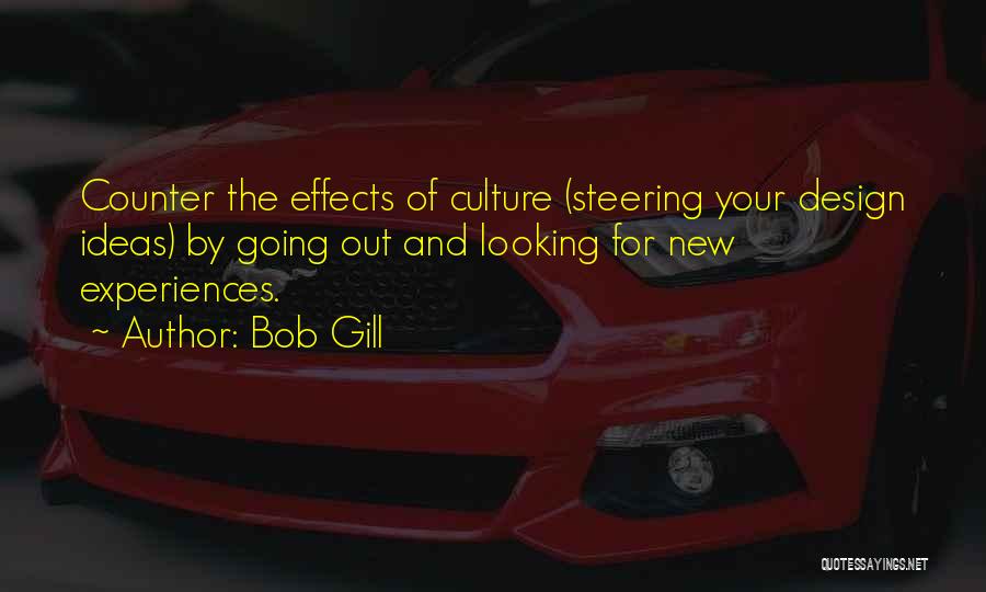 Bob Gill Quotes: Counter The Effects Of Culture (steering Your Design Ideas) By Going Out And Looking For New Experiences.