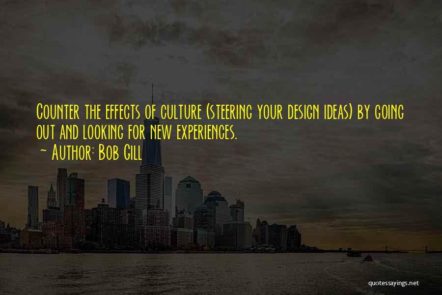 Bob Gill Quotes: Counter The Effects Of Culture (steering Your Design Ideas) By Going Out And Looking For New Experiences.