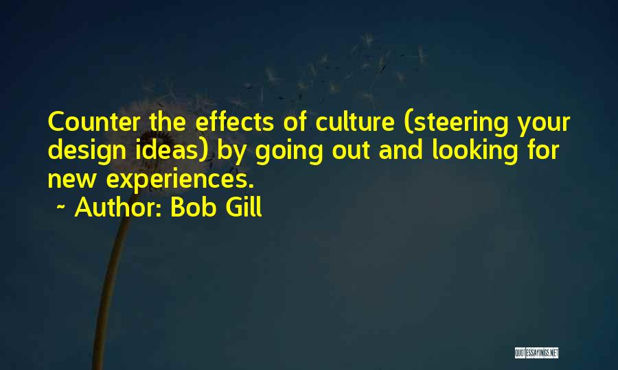 Bob Gill Quotes: Counter The Effects Of Culture (steering Your Design Ideas) By Going Out And Looking For New Experiences.