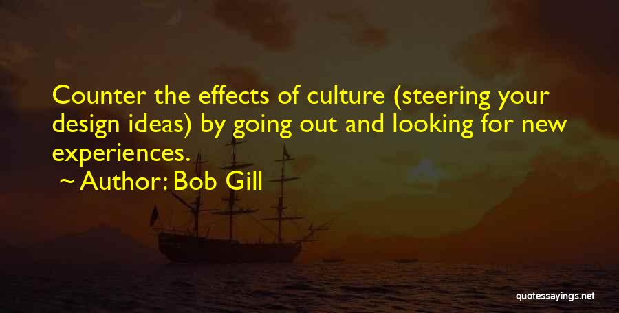 Bob Gill Quotes: Counter The Effects Of Culture (steering Your Design Ideas) By Going Out And Looking For New Experiences.