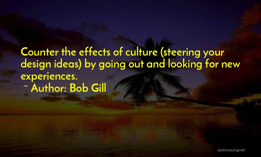 Bob Gill Quotes: Counter The Effects Of Culture (steering Your Design Ideas) By Going Out And Looking For New Experiences.