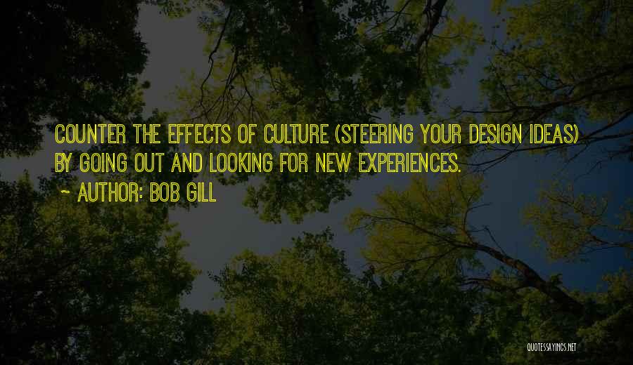 Bob Gill Quotes: Counter The Effects Of Culture (steering Your Design Ideas) By Going Out And Looking For New Experiences.