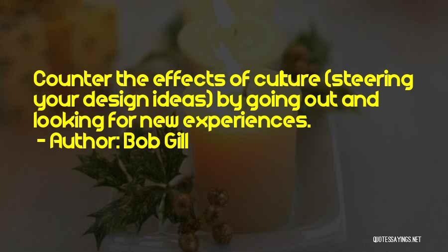 Bob Gill Quotes: Counter The Effects Of Culture (steering Your Design Ideas) By Going Out And Looking For New Experiences.