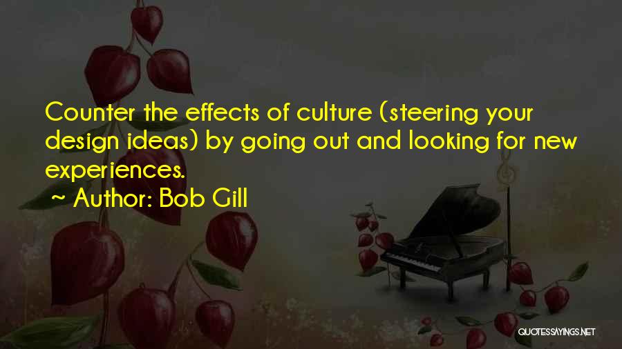 Bob Gill Quotes: Counter The Effects Of Culture (steering Your Design Ideas) By Going Out And Looking For New Experiences.