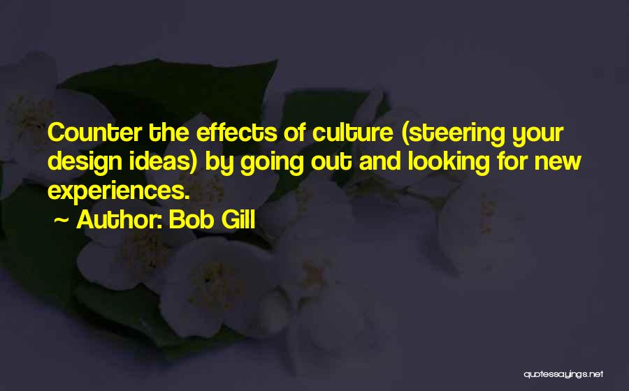 Bob Gill Quotes: Counter The Effects Of Culture (steering Your Design Ideas) By Going Out And Looking For New Experiences.