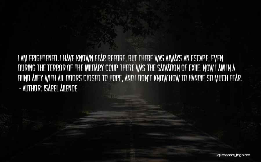 Isabel Allende Quotes: I Am Frightened. I Have Known Fear Before, But There Was Always An Escape; Even During The Terror Of The