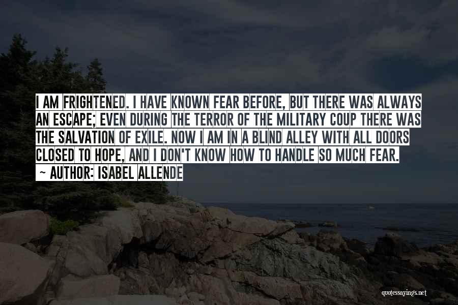 Isabel Allende Quotes: I Am Frightened. I Have Known Fear Before, But There Was Always An Escape; Even During The Terror Of The