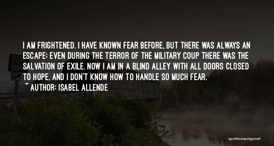 Isabel Allende Quotes: I Am Frightened. I Have Known Fear Before, But There Was Always An Escape; Even During The Terror Of The