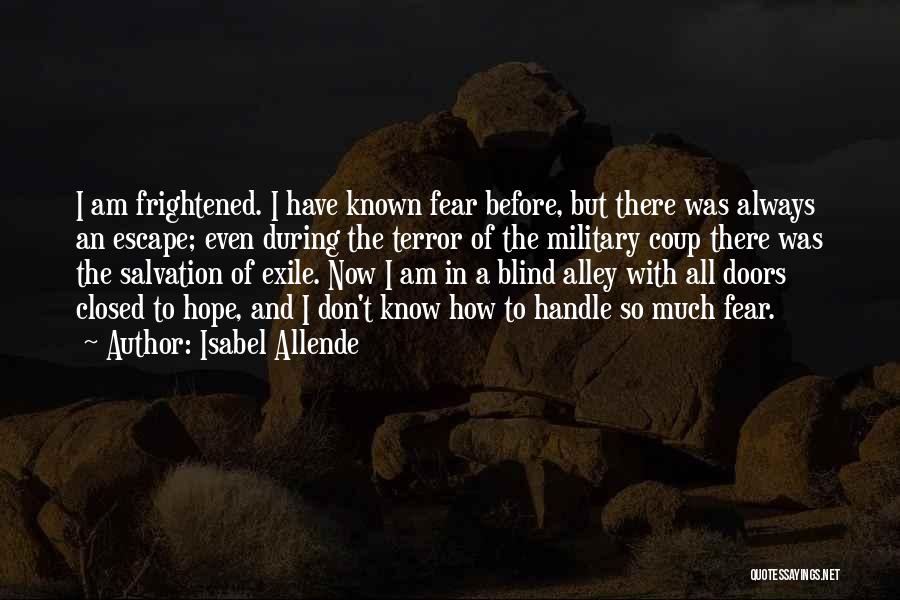 Isabel Allende Quotes: I Am Frightened. I Have Known Fear Before, But There Was Always An Escape; Even During The Terror Of The