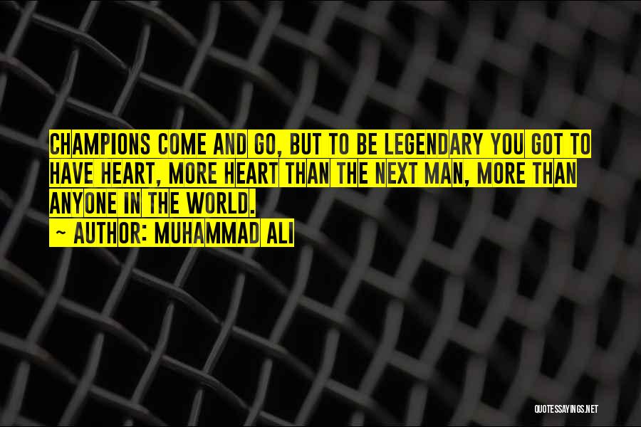 Muhammad Ali Quotes: Champions Come And Go, But To Be Legendary You Got To Have Heart, More Heart Than The Next Man, More