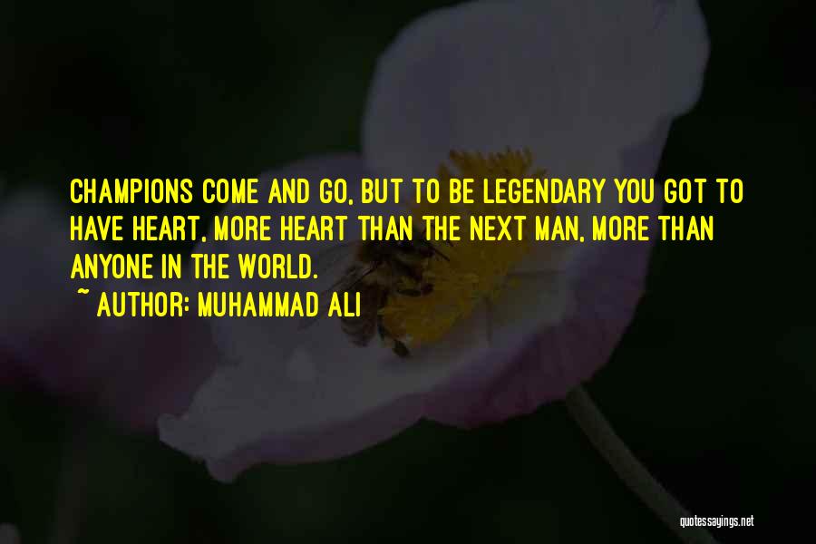 Muhammad Ali Quotes: Champions Come And Go, But To Be Legendary You Got To Have Heart, More Heart Than The Next Man, More