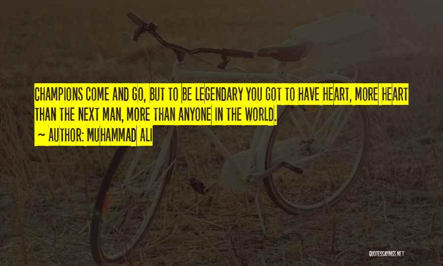 Muhammad Ali Quotes: Champions Come And Go, But To Be Legendary You Got To Have Heart, More Heart Than The Next Man, More