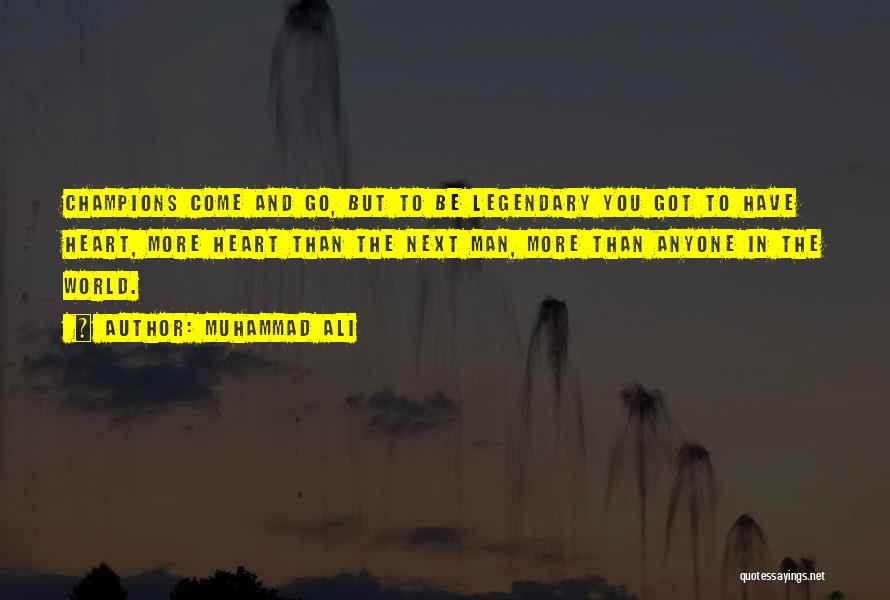 Muhammad Ali Quotes: Champions Come And Go, But To Be Legendary You Got To Have Heart, More Heart Than The Next Man, More
