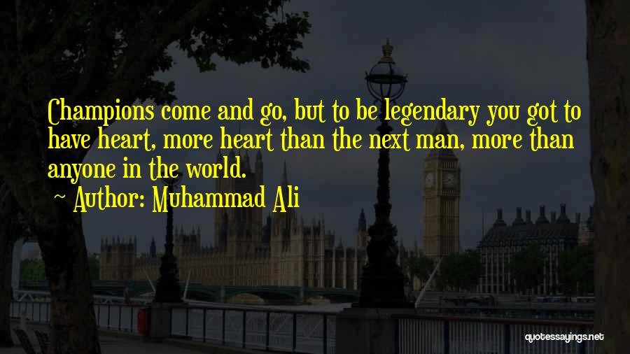 Muhammad Ali Quotes: Champions Come And Go, But To Be Legendary You Got To Have Heart, More Heart Than The Next Man, More