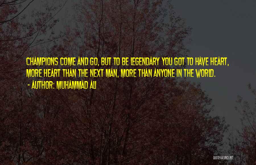 Muhammad Ali Quotes: Champions Come And Go, But To Be Legendary You Got To Have Heart, More Heart Than The Next Man, More