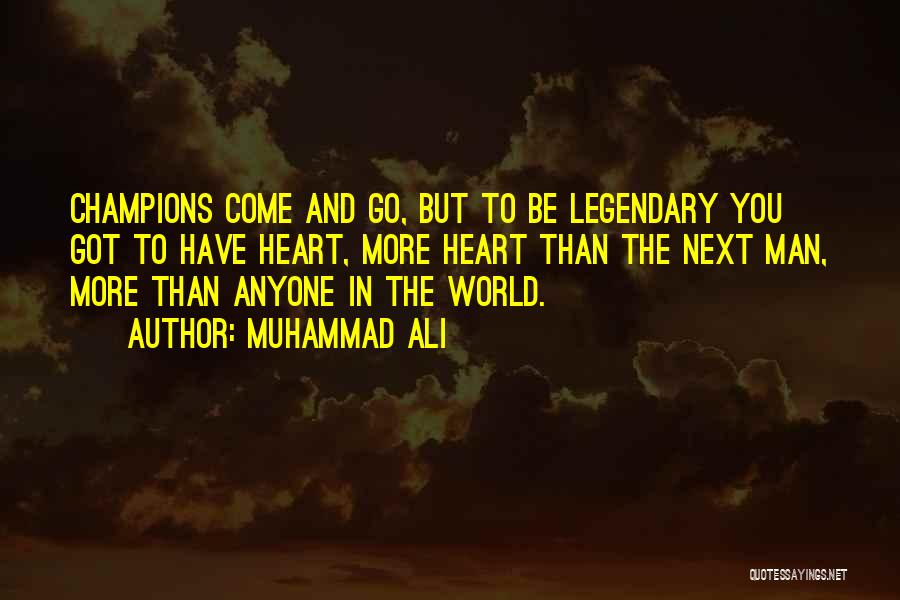 Muhammad Ali Quotes: Champions Come And Go, But To Be Legendary You Got To Have Heart, More Heart Than The Next Man, More