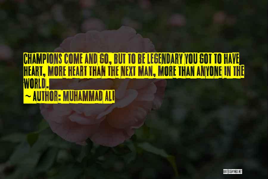 Muhammad Ali Quotes: Champions Come And Go, But To Be Legendary You Got To Have Heart, More Heart Than The Next Man, More