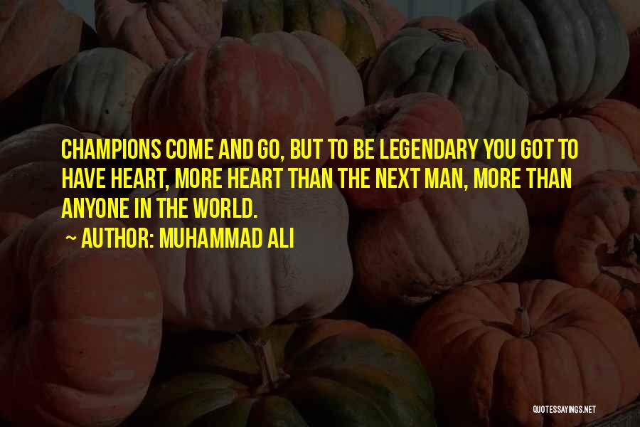 Muhammad Ali Quotes: Champions Come And Go, But To Be Legendary You Got To Have Heart, More Heart Than The Next Man, More