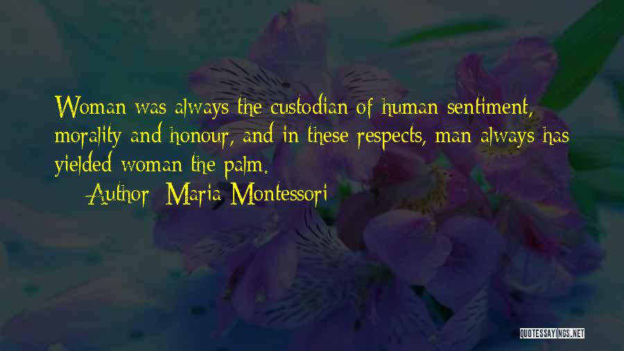 Maria Montessori Quotes: Woman Was Always The Custodian Of Human Sentiment, Morality And Honour, And In These Respects, Man Always Has Yielded Woman