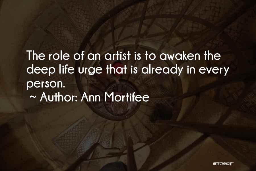 Ann Mortifee Quotes: The Role Of An Artist Is To Awaken The Deep Life Urge That Is Already In Every Person.