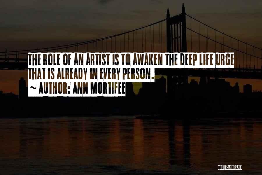Ann Mortifee Quotes: The Role Of An Artist Is To Awaken The Deep Life Urge That Is Already In Every Person.