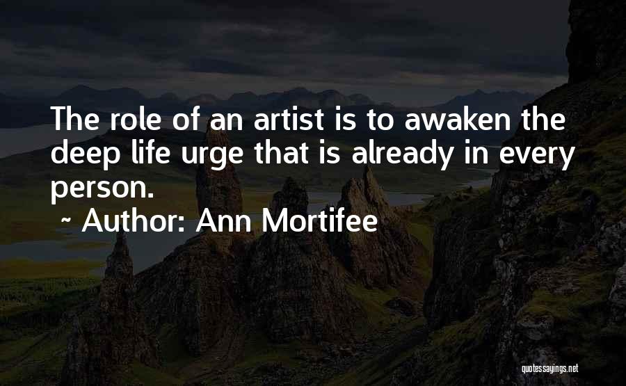 Ann Mortifee Quotes: The Role Of An Artist Is To Awaken The Deep Life Urge That Is Already In Every Person.