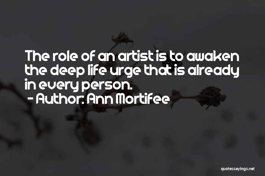 Ann Mortifee Quotes: The Role Of An Artist Is To Awaken The Deep Life Urge That Is Already In Every Person.