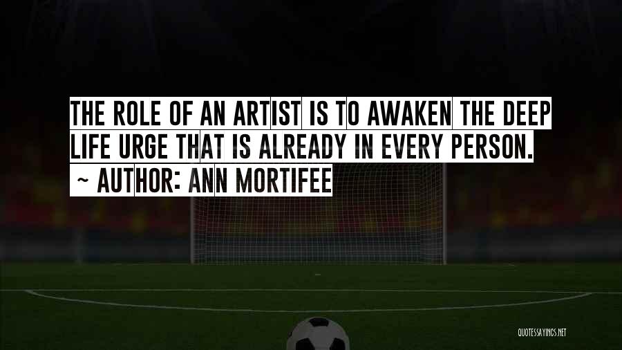Ann Mortifee Quotes: The Role Of An Artist Is To Awaken The Deep Life Urge That Is Already In Every Person.