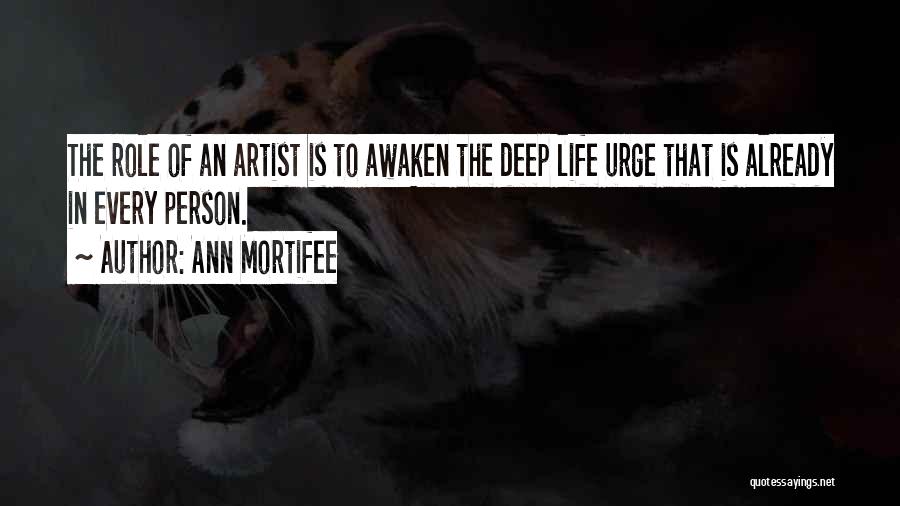 Ann Mortifee Quotes: The Role Of An Artist Is To Awaken The Deep Life Urge That Is Already In Every Person.