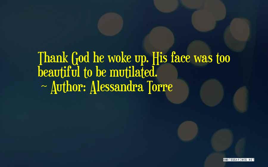Alessandra Torre Quotes: Thank God He Woke Up. His Face Was Too Beautiful To Be Mutilated.