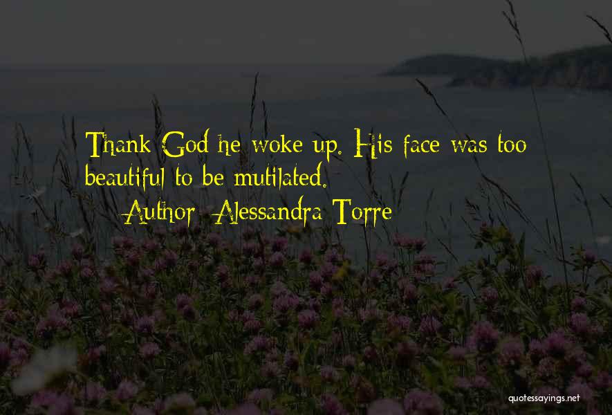 Alessandra Torre Quotes: Thank God He Woke Up. His Face Was Too Beautiful To Be Mutilated.