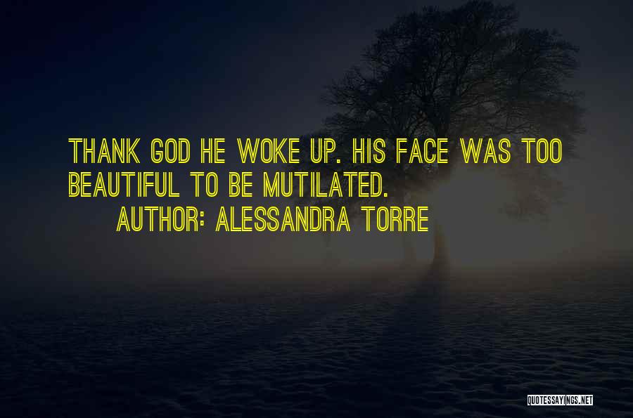 Alessandra Torre Quotes: Thank God He Woke Up. His Face Was Too Beautiful To Be Mutilated.