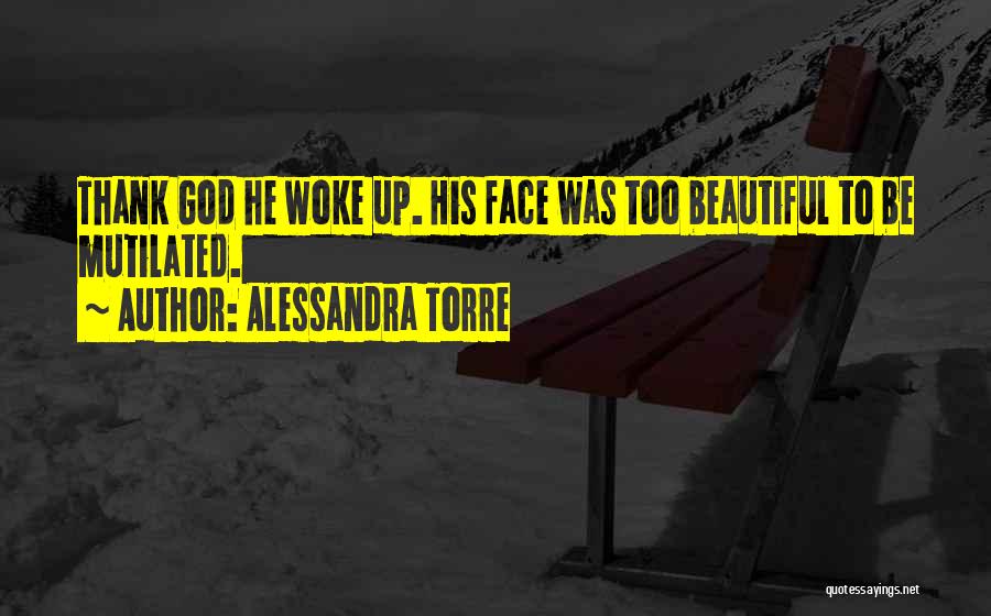 Alessandra Torre Quotes: Thank God He Woke Up. His Face Was Too Beautiful To Be Mutilated.