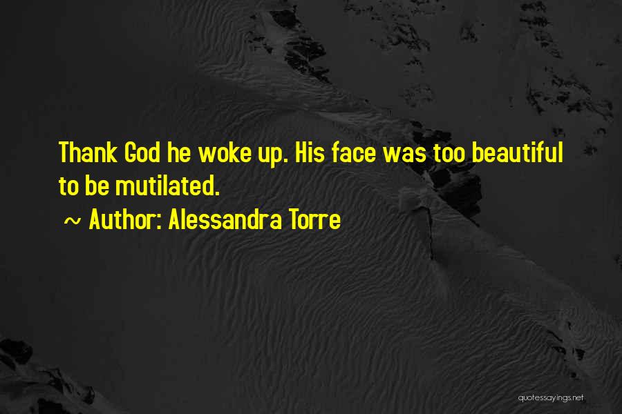 Alessandra Torre Quotes: Thank God He Woke Up. His Face Was Too Beautiful To Be Mutilated.